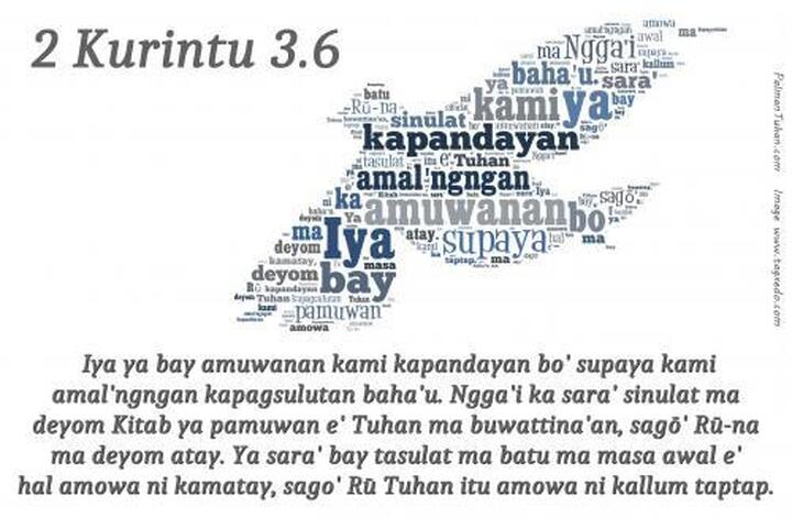 Iya ya bay amuwanan kami kapandayan bo' supaya kami amal'ngngan kapagsulutan baha'u. Ngga'i ka sara' sinulat ma deyom Kitab ya pamuwan e' Tuhan ma buwattina'an, sagō' Rū-na ma deyom atay. Ya sara' bay tasulat ma batu ma masa awal e' hal amowa ni kamatay, sagō' Rū Tuhan itu amowa ni kallum taptap. 2 Kurintu 3.6 Iya ya bay amuwanan kami kapandayan bo' supaya kami amal'ngngan kapagsulutan baha'u. Ngga'i ka sara' sinulat ma deyom Kitab ya pamuwan e' Tuhan ma buwattina'an, sagō' Rū-na ma deyom atay. Ya sara' bay tasulat ma batu ma masa awal e' hal amowa ni kamatay, sagō' Rū Tuhan itu amowa ni kallum taptap. 2 Kurintu 3.6