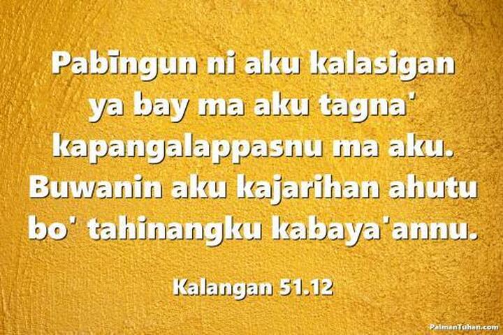 Pabīngun ni aku kalasigan ya bay ma aku tagna' kapangalappasnu ma aku. Buwanin aku kajarihan ahutu bo' tahinangku kabaya'annu. Kalangan 51.12 Pabīngun ni aku kalasigan ya bay ma aku tagna' kapangalappasnu ma aku. Buwanin aku kajarihan ahutu bo' tahinangku kabaya'annu. Kalangan 51.12
