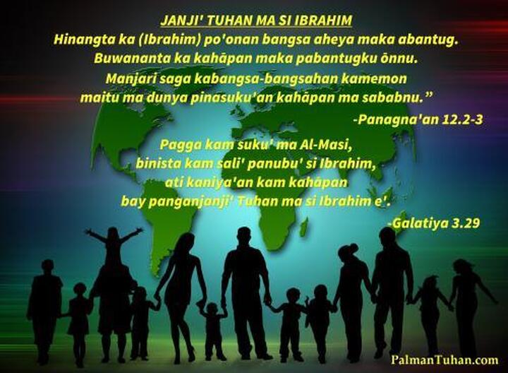 Hinangta ka po'onan bangsa aheya maka abantug. Buwananta ka kahāpan maka pabantugku ōnnu.Manjari saga kabangsa-bangsahan kamemon maitu ma dunya pinasuku'an kahāpan ma sababnu.” Panagnaꞌan 12.2a,3b Pagga kam suku' ma Al-Masi, binista kam sali' panubu' si Ibrahim, ati kaniya'an kam kahāpan bay panganjanji' Tuhan ma si Ibrahim e'. Galatiya 3.29 Hinangta ka po'onan bangsa aheya maka abantug. Buwananta ka kahāpan maka pabantugku ōnnu.Manjari saga kabangsa-bangsahan kamemon maitu ma dunya pinasuku'an kahāpan ma sababnu.” Panagnaꞌan 12.2a,3b Pagga kam suku' ma Al-Masi, binista kam sali' panubu' si Ibrahim, ati kaniya'an kam kahāpan bay panganjanji' Tuhan ma si Ibrahim e'. Galatiya 3.29