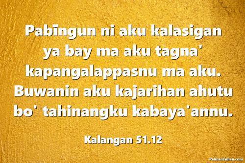 Pabīngun ni aku kalasigan ya bay ma aku tagna' kapangalappasnu ma aku. Buwanin aku kajarihan ahutu bo' tahinangku kabaya'annu. Kalangan 51.12 Pabīngun ni aku kalasigan ya bay ma aku tagna' kapangalappasnu ma aku. Buwanin aku kajarihan ahutu bo' tahinangku kabaya'annu. Kalangan 51.12